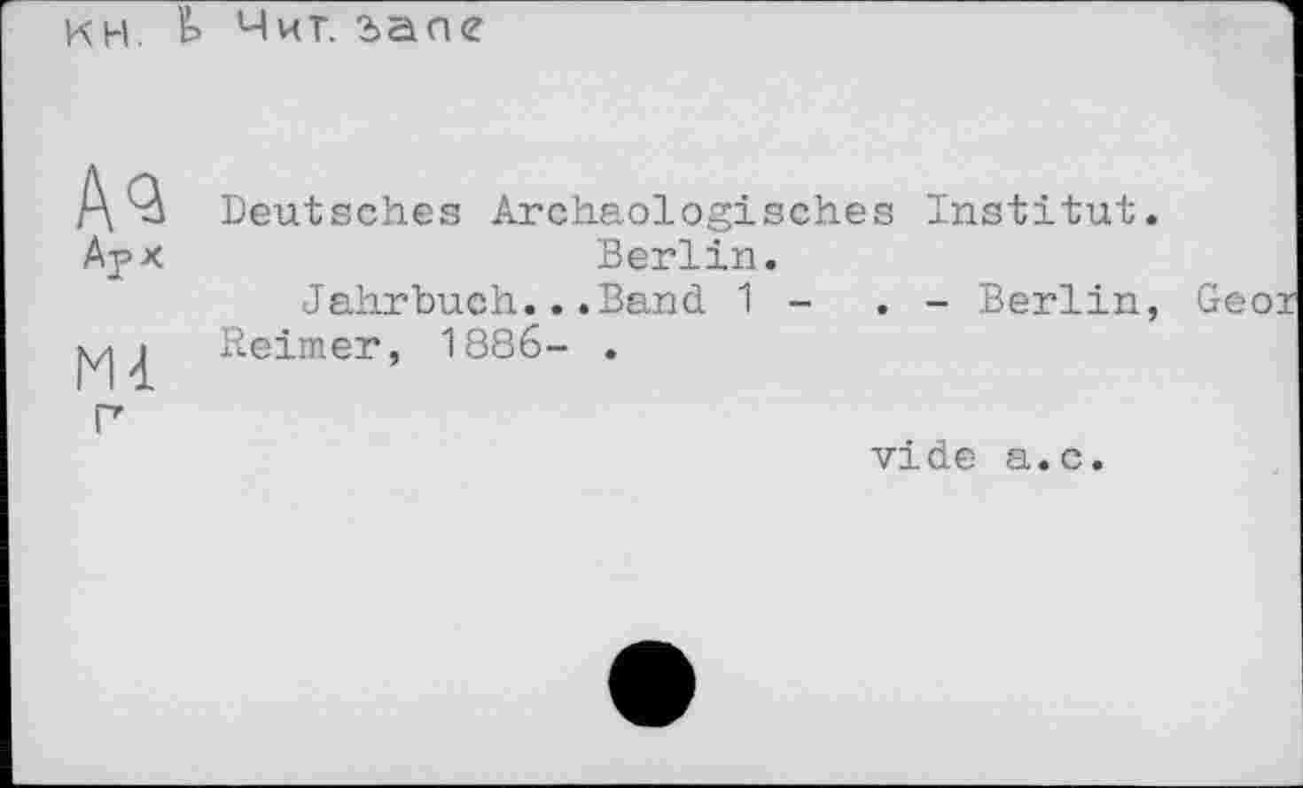 ﻿ин. Ь Чиг. ъале
А<а Aj> X
Мі
г
Deutsches Archäologisches Institut. Berlin.
Jahrbuch...Band 1 -	. - Berlin,
Reimer, 1886- .
vide a.c.